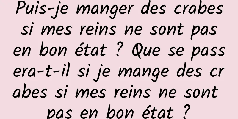 Puis-je manger des crabes si mes reins ne sont pas en bon état ? Que se passera-t-il si je mange des crabes si mes reins ne sont pas en bon état ?