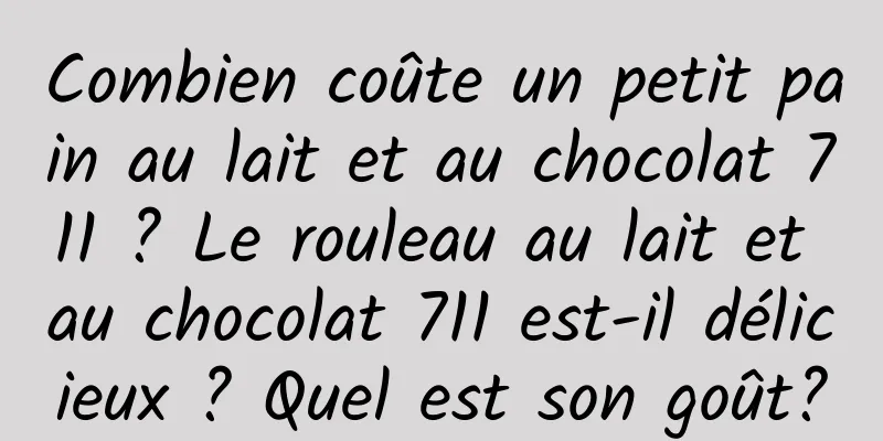 Combien coûte un petit pain au lait et au chocolat 711 ? Le rouleau au lait et au chocolat 711 est-il délicieux ? Quel est son goût?