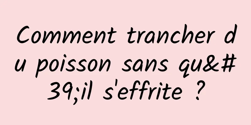 Comment trancher du poisson sans qu'il s'effrite ?