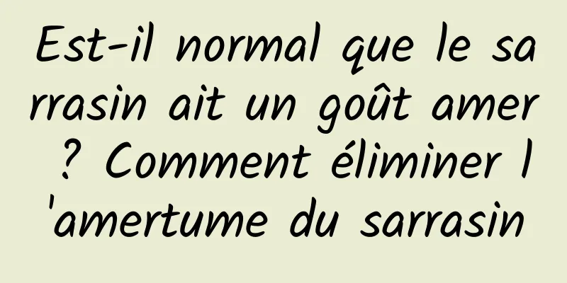 Est-il normal que le sarrasin ait un goût amer ? Comment éliminer l'amertume du sarrasin