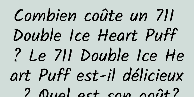 Combien coûte un 711 Double Ice Heart Puff ? Le 711 Double Ice Heart Puff est-il délicieux ? Quel est son goût?