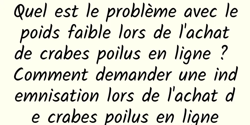 Quel est le problème avec le poids faible lors de l'achat de crabes poilus en ligne ? Comment demander une indemnisation lors de l'achat de crabes poilus en ligne