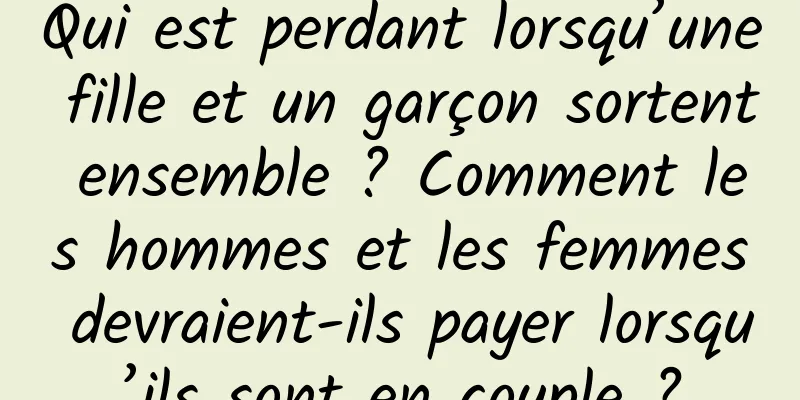 Qui est perdant lorsqu’une fille et un garçon sortent ensemble ? Comment les hommes et les femmes devraient-ils payer lorsqu’ils sont en couple ?