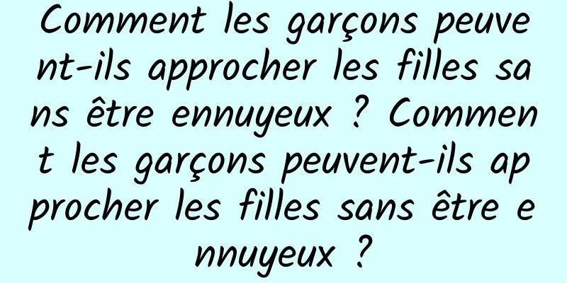 Comment les garçons peuvent-ils approcher les filles sans être ennuyeux ? Comment les garçons peuvent-ils approcher les filles sans être ennuyeux ?
