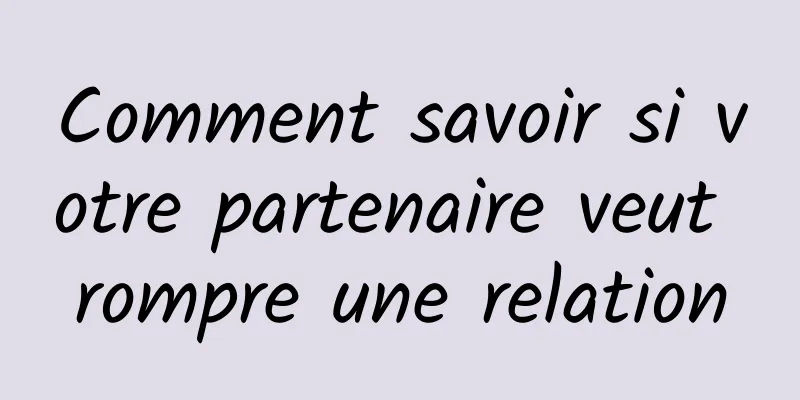 Comment savoir si votre partenaire veut rompre une relation